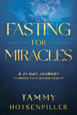 Postul Miracolelor: O călătorie de 21 de zile pentru a vedea cum credința devine realitate - Fasting for Miracles: A 21-Day Journey to Seeing Faith Become Reality