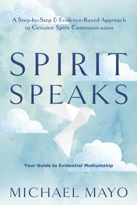 Spiritul vorbește: O abordare pas cu pas și bazată pe dovezi a comunicării autentice cu spiritele - Spirit Speaks: A Step-By-Step & Evidence-Based Approach to Genuine Spirit Communication