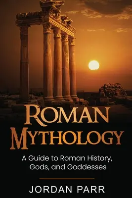 Mitologia romană: Un ghid pentru istoria romană, zei și zeițe - Roman Mythology: A Guide to Roman History, Gods, and Goddesses