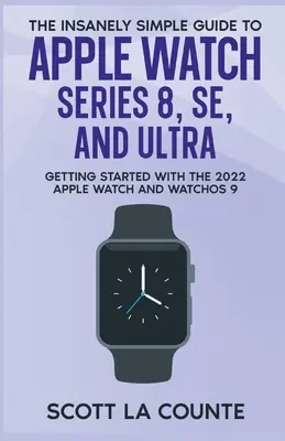 Ghidul nespus de simplu pentru Apple Watch Series 8, SE și Ultra: Noțiuni introductive cu Apple Watch 2022 și WatchOS 9 - The Insanely Simple Guide to Apple Watch Series 8, SE, and Ultra: Getting Started With the 2022 Apple Watch and WatchOS 9