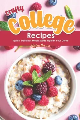 Rețete viclene de colegiu: Mâncăruri rapide și delicioase făcute chiar în căminul tău! - Crafty College Recipes: Quick, Delicious Meals Made Right in Your Dorm!