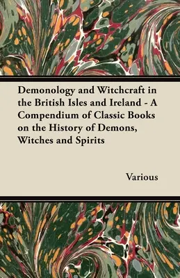 Demonologie și vrăjitorie în insulele britanice și Irlanda;Un compendiu de cărți clasice despre istoria demonilor, vrăjitoarelor și spiritelor - Demonology and Witchcraft in the British Isles and Ireland;A Compendium of Classic Books on the History of Demons, Witches and Spirits
