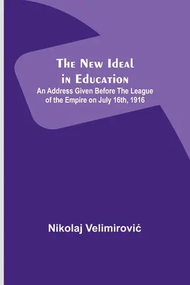 Noul ideal în educație; Discurs rostit în fața Ligii Imperiului la 16 iulie 1916 (The New Ideal in Education; An Address Given Before the League of the Empire on July 16th, 1916) - The New Ideal in Education; An Address Given Before the League of the Empire on July 16th, 1916