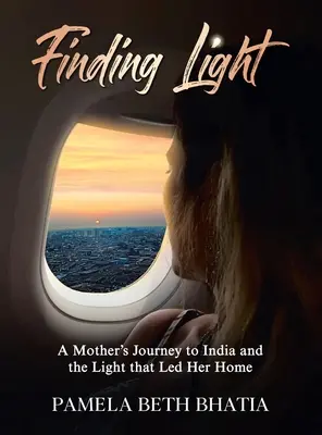 Găsirea luminii: Călătoria unei mame în India și lumina care a condus-o acasă - Finding Light: A Mother's Journey to India and the Light That Led Her Home