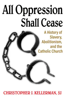 Toată opresiunea va înceta: O istorie a sclaviei, a aboliționismului și a Bisericii Catolice - All Oppression Shall Cease: A History of Slavery, Abolitionism, and the Catholic Church
