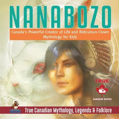 Nanabozo - puternicul creator de viață al Canadei și mitologia clovnului ridicol pentru copii Adevărata mitologie, legende și folclor canadian - Nanabozo - Canada's Powerful Creator of Life and Ridiculous Clown Mythology for Kids True Canadian Mythology, Legends & Folklore