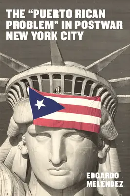 Problema portoricană în New York-ul postbelic: Incorporarea migranților din periferia colonială a SUA - The Puerto Rican Problem in Postwar New York City: Migrant Incorporation from the U.S. Colonial Periphery