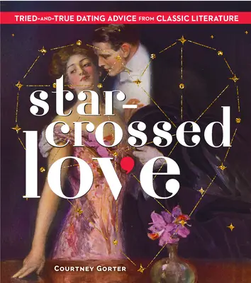 Star-Crossed Love: Sfaturi testate și adevărate pentru întâlniri din literatura clasică (Tried-And-True Dating Advice from Classic Literature) - Star-Crossed Love: Tried-And-True Dating Advice from Classic Literature