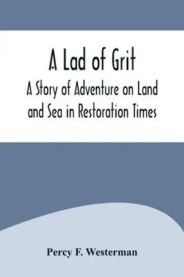 A Lad of Grit: O poveste de aventură pe uscat și pe mare în vremuri de restaurare - A Lad of Grit: A Story of Adventure on Land and Sea in Restoration Times