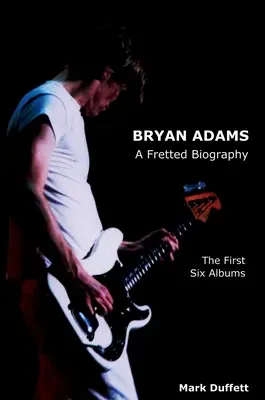 Bryan Adams: A Fretted Biography - Primele șase albume - Bryan Adams: A Fretted Biography - The First Six Albums