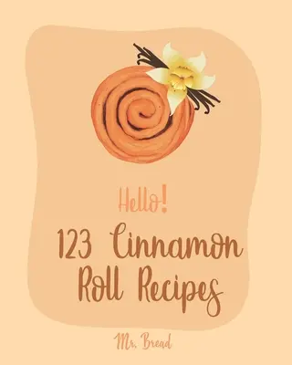 Bună ziua! 123 de rețete de rulouri cu scorțișoară: Cea mai bună carte de bucate cu rulouri de scorțișoară pentru începători [Caramel Cookbook, Easy Cinnamon Cookbook, Chocolate Chip Sweets Cook - Hello! 123 Cinnamon Roll Recipes: Best Cinnamon Roll Cookbook Ever For Beginners [Caramel Cookbook, Easy Cinnamon Cookbook, Chocolate Chip Sweets Cook