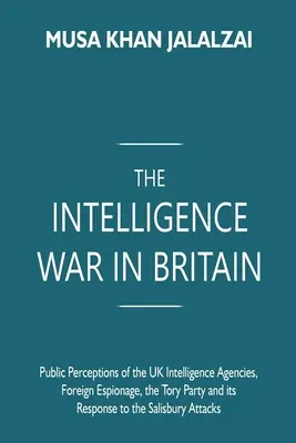 Războiul serviciilor de informații în Marea Britanie: Percepțiile publice ale agențiilor de informații din Marea Britanie, spionajul străin, Partidul Conservator și răspunsul său la Salisbu - The Intelligence War in Britain: Public Perceptions of the UK Intelligence Agencies, Foreign Espionage, the Tory Party and its Response to the Salisbu