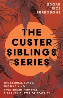 Seria Frații Custer;Amantul etern, Regele nebun, Iubita primordială și Barney Custer din Beatrice - The Custer Siblings Series;The Eternal Lover, The Mad King, Sweetheart Primeval, & Barney Custer of Beatrice