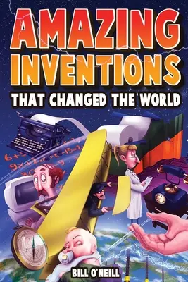 Invenții uimitoare care au schimbat lumea: Poveștile adevărate despre invențiile revoluționare și accidentale care ne-au schimbat lumea: The True Stories About The Revolutionary And Accidental Inventions That Changed Our World - Amazing Inventions That Changed The World: The True Stories About The Revolutionary And Accidental Inventions That Changed Our World