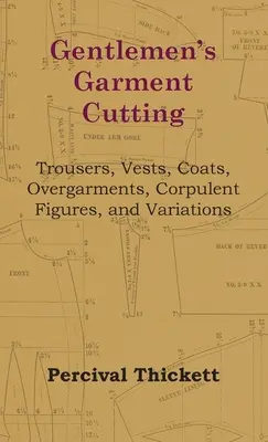 Gentlemen's Garment Cutting - Trousers, Vests, Coats, Overgarments, Corpulent Figures, and Variations