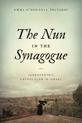 The Nun in the Synagogue (Călugărița din sinagogă): Catolicismul iudeocentric în Israel - The Nun in the Synagogue: Judeocentric Catholicism in Israel