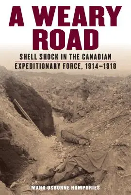 Un drum obositor: Șocul obuzului în Forțele Expediționare Canadiene, 1914-1918 - A Weary Road: Shell Shock in the Canadian Expeditionary Force, 1914-1918