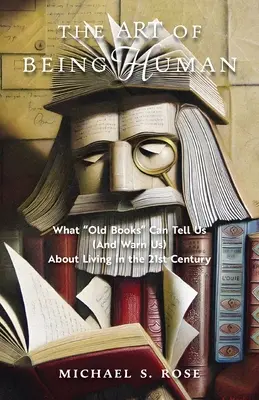 Arta de a fi om: Ce ne pot spune (și avertiza) cărțile vechi despre viața în secolul XXI - The Art of Being Human: What Old Books Can Tell Us (And Warn Us) About Living in the 21st Century