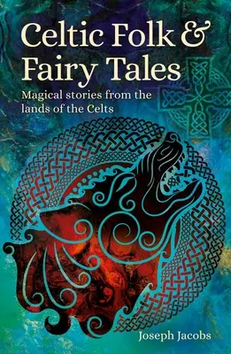 Povești populare și basme celtice: Magical Stories from the Lands of the Celts (Povești magice din ținuturile celților) - Celtic Folk & Fairy Tales: Magical Stories from the Lands of the Celts