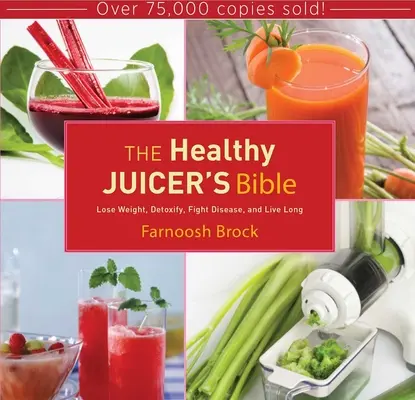 Biblia Juicerului Sănătos: Pierde în greutate, detoxifică-te, luptă împotriva bolilor și trăiește mult - The Healthy Juicer's Bible: Lose Weight, Detoxify, Fight Disease, and Live Long