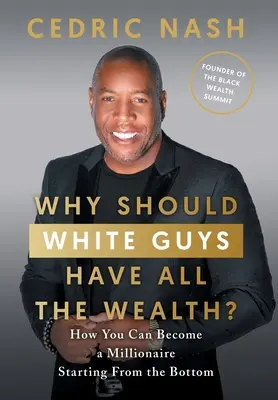 Why Should White Guys Have All the Wealth?: Cum poți deveni milionar pornind de jos - Why Should White Guys Have All the Wealth?: How You Can Become a Millionaire Starting From the Bottom