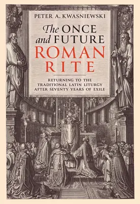 Ritul roman de odinioară și viitor: Întoarcerea la Liturghia tradițională latină după șaptezeci de ani de exil - The Once and Future Roman Rite: Returning to the Traditional Latin Liturgy After Seventy Years of Exile