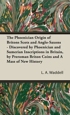 Originea feniciană a britanicilor, scoțienilor și anglo-saxonilor - Descoperită de inscripțiile feniciene și sumeriene din Marea Britanie, de monedele britanice preromane și - Phoenician Origin of Britons Scots and Anglo-Saxons - Discovered by Phoenician and Sumerian Inscriptions in Britain, by Preroman Briton Coins and