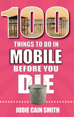 100 de lucruri pe care să le faci în Mobile înainte să mori - 100 Things to Do in Mobile Before You Die