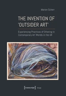 The Invention of >Outsider Art: Experiencing Practices of Othering in Contemporary Art Worlds in the UK