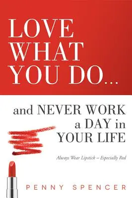 Iubește ceea ce faci... și nu munci niciodată o zi în viața ta: Poartă întotdeauna ruj - mai ales roșu - Love What You Do...and Never Work a Day in Your Life: Always Wear Lipstick--Especially Red