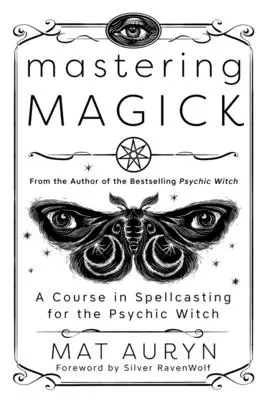 Mastering Magick: Un curs de vrăjitorie pentru vrăjitoarea psihică (A Course in Spellcasting for the Psychic Witch) - Mastering Magick: A Course in Spellcasting for the Psychic Witch