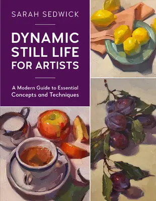 Natură moartă dinamică pentru artiști: Un ghid modern pentru concepte și tehnici esențiale - Dynamic Still Life for Artists: A Modern Guide to Essential Concepts and Techniques