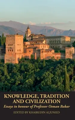 Cunoaștere, tradiție și civilizație: Eseuri în onoarea profesorului Osman Bakar - Knowledge, Tradition and Civilization: Essays in honour of Professor Osman Bakar
