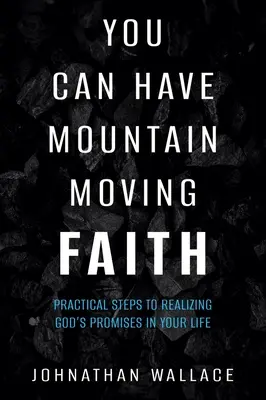 Poți avea o credință care mută munții: Pași practici pentru a realiza promisiunile lui Dumnezeu în viața ta - You Can Have Mountain Moving Faith: Practical Steps to Realizing God's Promises in Your Life