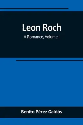 Leon Roch: O romanță, volumul I - Leon Roch: A Romance, Volume I