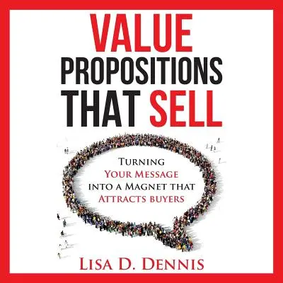 Propuneri de valoare care VÂND: Transformarea mesajului dvs. într-un magnet care atrage cumpărătorii - Value Propositions that SELL: Turning Your Message into a Magnet that Attracts Buyers