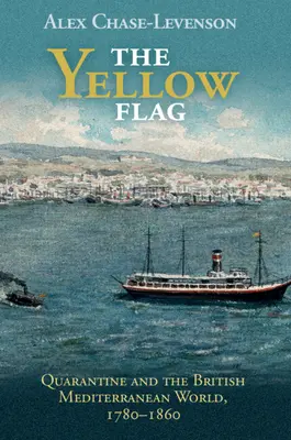 Steagul galben: Carantina și lumea mediteraneană britanică, 1780-1860 - The Yellow Flag: Quarantine and the British Mediterranean World, 1780-1860