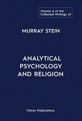 The Collected Writings of Murray Stein: Volumul 6: Psihologia analitică și religia - The Collected Writings of Murray Stein: Volume 6: Analytical Psychology And Religion