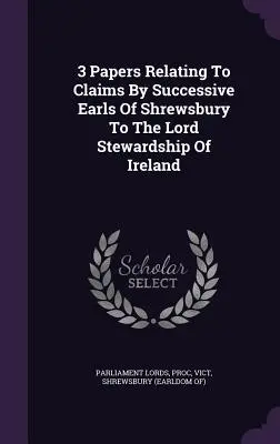 3 documente referitoare la revendicările conților succesivi de Shrewsbury față de Lordul Stewardship al Irlandei - 3 Papers Relating To Claims By Successive Earls Of Shrewsbury To The Lord Stewardship Of Ireland