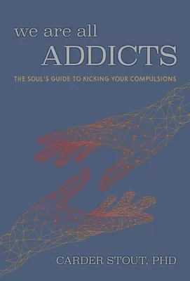 Cu toții suntem dependenți: Ghidul sufletului pentru a scăpa de compulsii - We Are All Addicts: The Soul's Guide to Kicking Your Compulsions