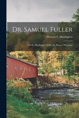 Dr. Samuel Fuller: de pe Mayflower (1620), medicul pionier (Harrington Thomas F. (Thomas Francis)) - Dr. Samuel Fuller: of the Mayflower (1620), the Pioneer Physician (Harrington Thomas F. (Thomas Francis))
