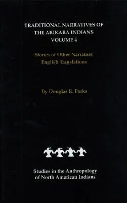 Narațiuni tradiționale ale indienilor Arikara, traduceri în limba engleză, volumul 4: Povestiri ale altor naratori - Traditional Narratives of the Arikara Indians, English Translations, Volume 4: Stories of Other Narrators