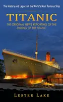 Titanic: Istoria și moștenirea celei mai faimoase nave din lume (Reportajul original al scufundării Titanicului) (The Original News Reporting of the Sinking of the Titanic) - Titanic: The History and Legacy of the World's Most Famous Ship (The Original News Reporting of the Sinking of the Titanic)