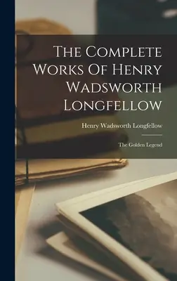 Operele complete ale lui Henry Wadsworth Longfellow: Legenda de Aur - The Complete Works Of Henry Wadsworth Longfellow: The Golden Legend