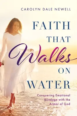 Credința care merge pe apă: Cucerirea sclaviei emoționale cu armura lui Dumnezeu - Faith that Walks on Water: Conquering Emotional Bondage with the Armor of God