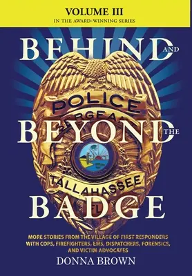 În spatele și dincolo de insignă - Volumul III: Mai multe povești din satul primilor respondenți cu polițiști, pompieri, ems, dispeceri, criminaliști și - BEHIND AND BEYOND THE BADGE - Volume III: More Stories from the Village of First Responders with Cops, Firefighters, Ems, Dispatchers, Forensics, and