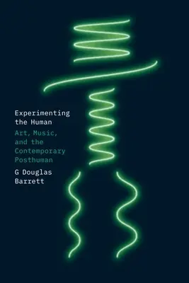 Experimentarea umanului: Arta, muzica și postumanul contemporan - Experimenting the Human: Art, Music, and the Contemporary Posthuman
