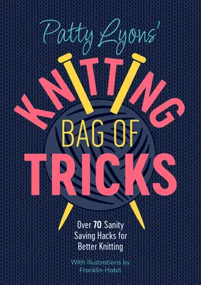 Patty Lyons' Knitting Bag of Tricks: Peste 70 de trucuri salvatoare de sănătate pentru o tricotat mai bună - Patty Lyons' Knitting Bag of Tricks: Over 70 Sanity Saving Hacks for Better Knitting