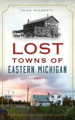 Orașe pierdute din estul statului Michigan - Lost Towns of Eastern Michigan