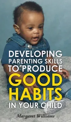 Dezvoltarea abilităților parentale pentru a produce obiceiuri bune în copilul dumneavoastră - Developing Parenting Skills to Produce Good Habits in Your Child
